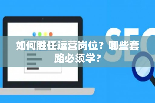 如何胜任运营岗位？哪些套路必须学？