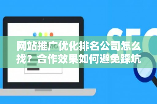 网站推广优化排名公司怎么找？合作效果如何避免踩坑？
